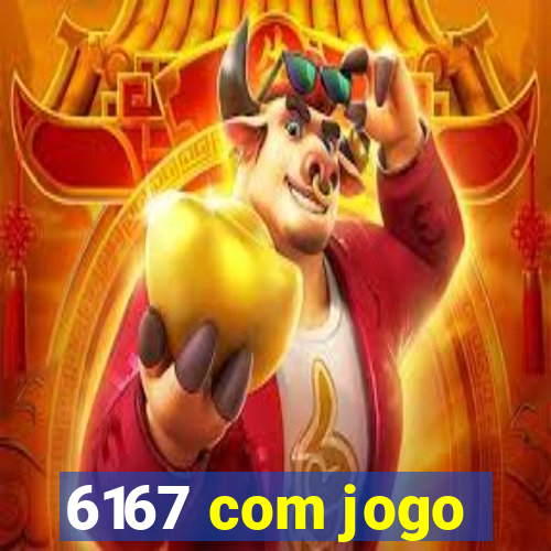 6167 com jogo